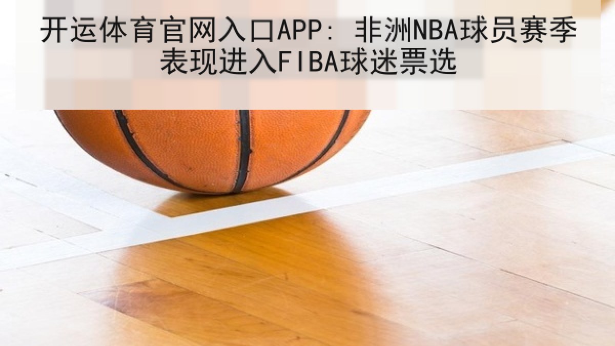 开运体育官网入口APP: 非洲NBA球员赛季表现进入FIBA球迷票选