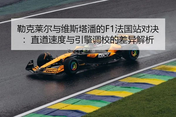 勒克莱尔与维斯塔潘的F1法国站对决：直道速度与引擎调校的差异解析