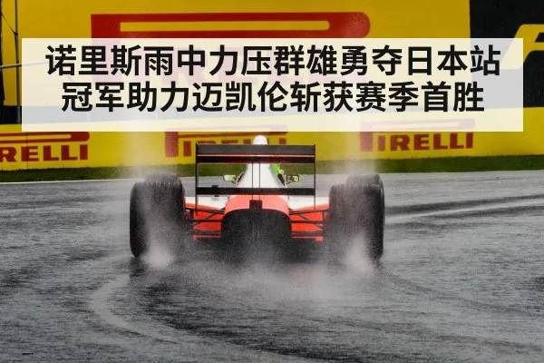 诺里斯雨中力压群雄勇夺日本站冠军助力迈凯伦斩获赛季首胜