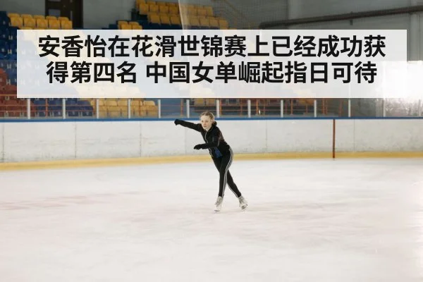 安香怡在花滑世锦赛上已经成功获得第四名 中国女单崛起指日可待