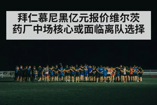 拜仁慕尼黑亿元报价维尔茨 药厂中场核心或面临离队选择