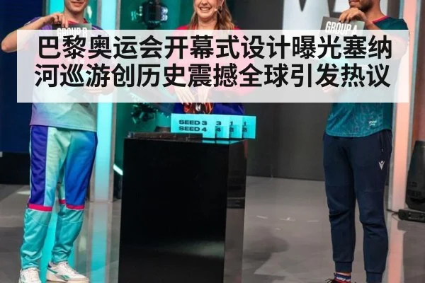 巴黎奥运会开幕式设计曝光塞纳河巡游创历史震撼全球引发热议