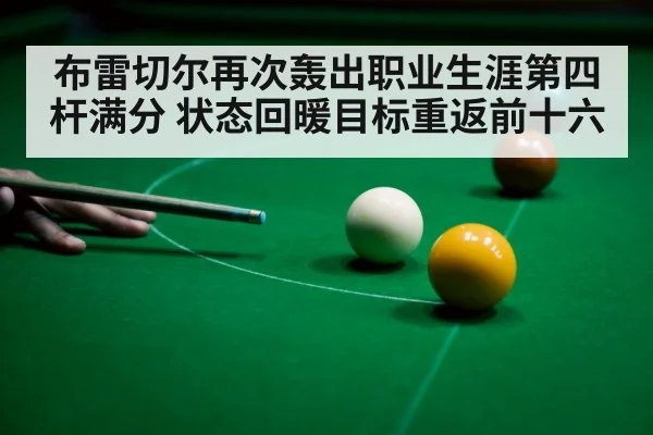 布雷切尔再次轰出职业生涯第四杆满分 状态回暖目标重返前十六